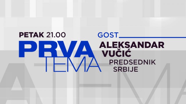 Prva tema - Petak, 12. avgust - Gost: predsednik Srbije Aleksandar Vučić